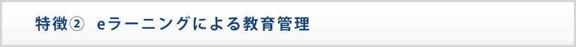 特徴②　eラーニングによる教育管理